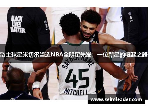 爵士球星米切尔当选NBA全明星先发：一位新星的崛起之路